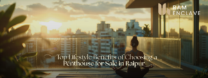 Read more about the article Top Lifestyle Benefits of Choosing a Penthouse for Sale in Raipur